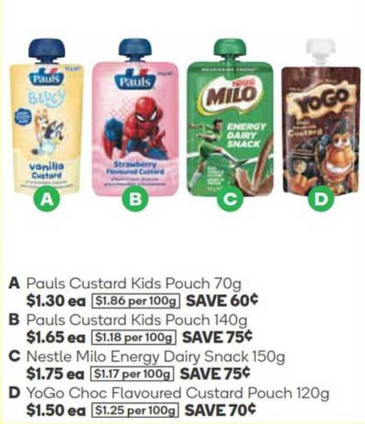 Pauls Custard Kids Pouch 70g  
Pauls Custard Kids Pouch 140g  
Nestle Milo Energy Dairy Snack 150g  
YoGo Choc Flavoured Custard Pouch 120g