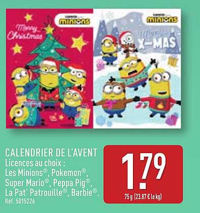 CALENDRIER DE L'AVENT  
Licences au choix :  
Les Minions®, Pokémon®  
Super Mario®, Peppa Pig®  
La Pat' Patrouille®, Barbie®