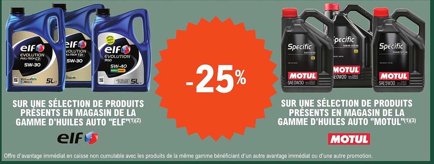 SUR UNE SÉLECTION DE PRODUITS PRÉSENTS EN MAGASIN DE LA GAMME D'HUILES AUTO "ELF"  
SUR UNE SÉLECTION DE PRODUITS PRÉSENTS EN MAGASIN DE LA GAMME D'HUILES AUTO "MOTUL"