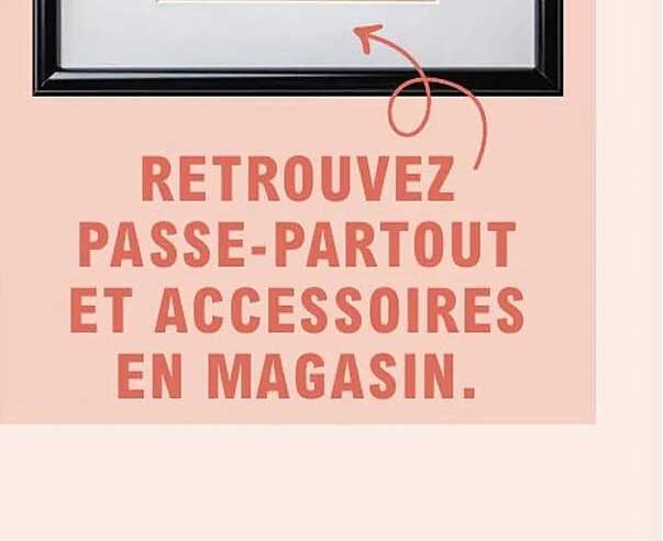 RETROUVEZ PASSE-PARTOUT ET ACCESSOIRES EN MAGASIN.