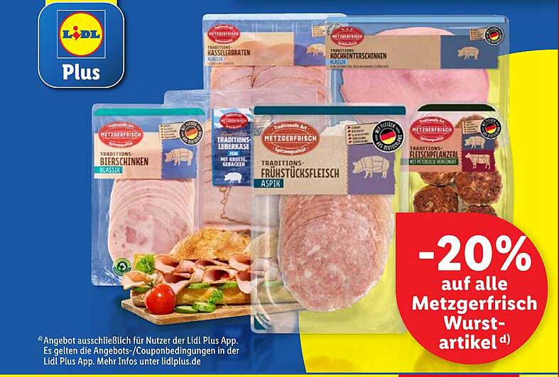 Metzgerfrisch Bierschinken klassik  
Metzgerfrisch Kasslerbraten  
Metzgerfrisch Kochschinken  
Metzgerfrisch Leberkäse  
Metzgerfrisch Frühstücksfleisch Aspik  
Metzgerfrisch Fleischpflanzerl  