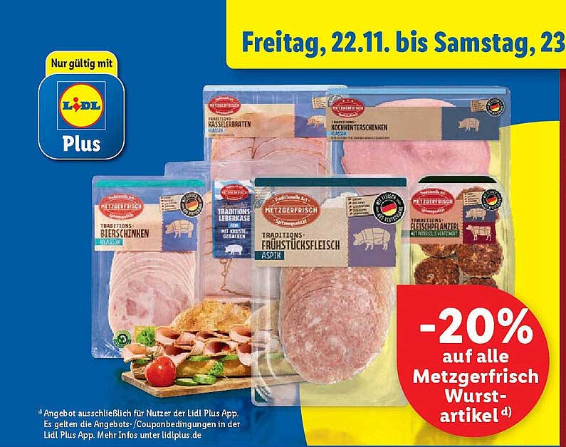 Traditions Bierschinken  
Traditions Leberwurst  
Traditions Frühstücks fleisch ASPIK  
Traditions Kasslerbraten  
Traditions Kochschinken  
Traditions Fleischpflanzerl  