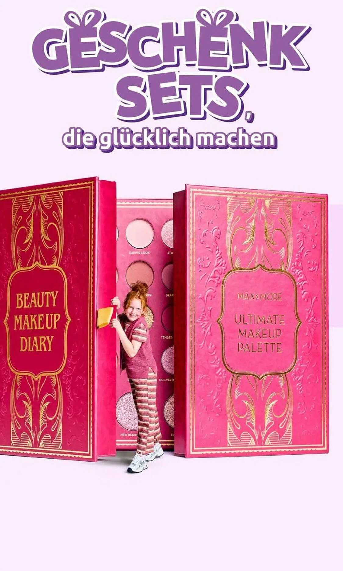 GESCHENK SETS, die glücklich machen  
BEAUTY MAKE UP DIARY  
MAX & MORE ULTIMATE MAKEUP PALETTE