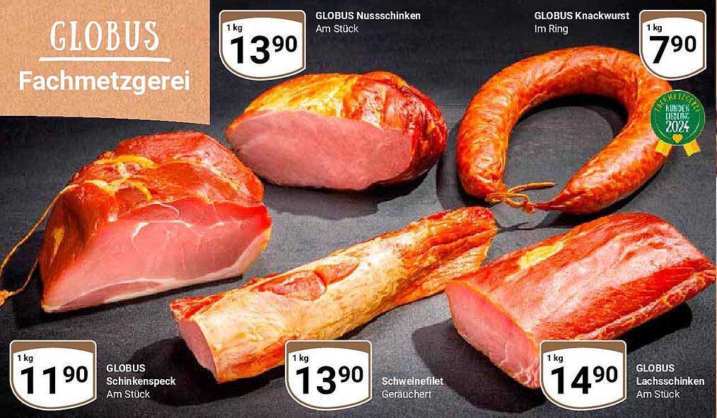 GLOBUS Nuss Schinken  
GLOBUS Knackwurst  
GLOBUS Schinkenspeck  
Schweinefilet Geräuchert  
GLOBUS Lachsschinken  