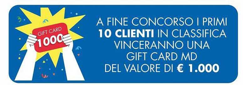 A FINE CONCORSO I PRIMI 10 CLIENTI IN CLASSIFICA VINCERANNO UNA GIFT CARD MD DEL VALORE DI € 1.000